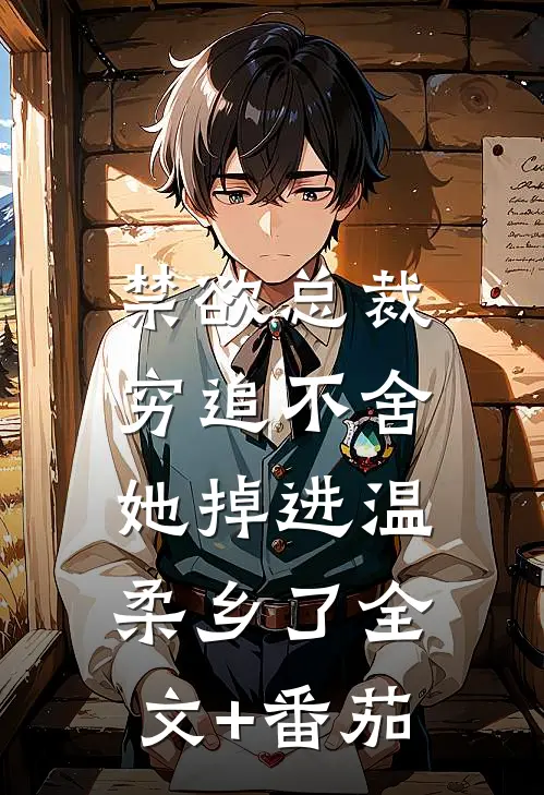禁欲总裁穷追不舍，她掉进温柔乡了全文+番茄