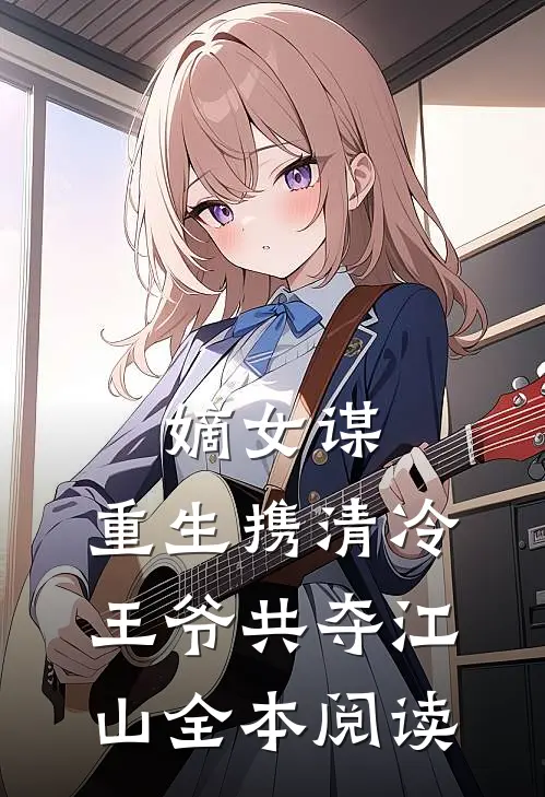 嫡女谋：重生携清冷王爷共夺江山全本阅读