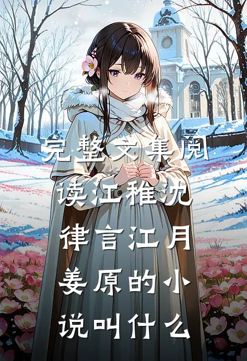 完整文集阅读江稚沈律言江月姜原的小说叫什么