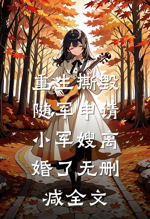 重生撕毁随军申请，小军嫂离婚了无删减全文
