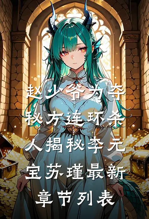 赵少爷为夺秘方连环杀人揭秘李元宝苏瑾最新章节列表