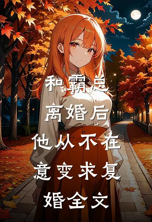 和霸总离婚后，他从不在意变求复婚全文