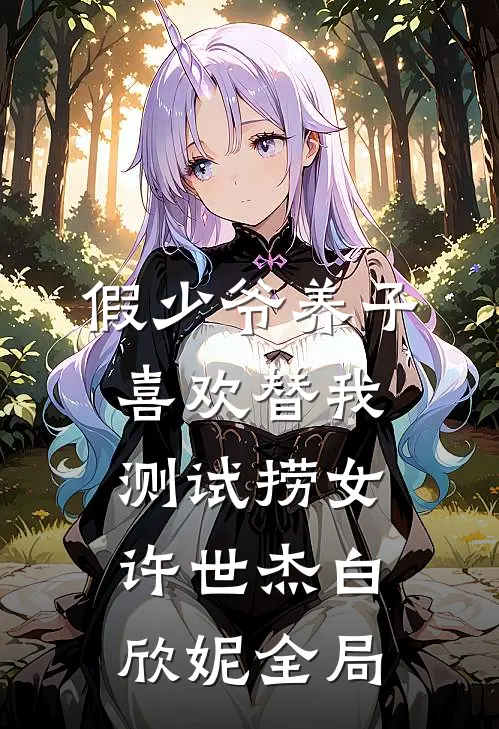 假少爷养子喜欢替我测试捞女许世杰白欣妮全局