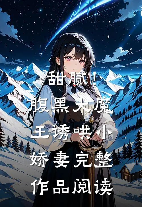 甜腻！腹黑大魔王诱哄小娇妻完整作品阅读