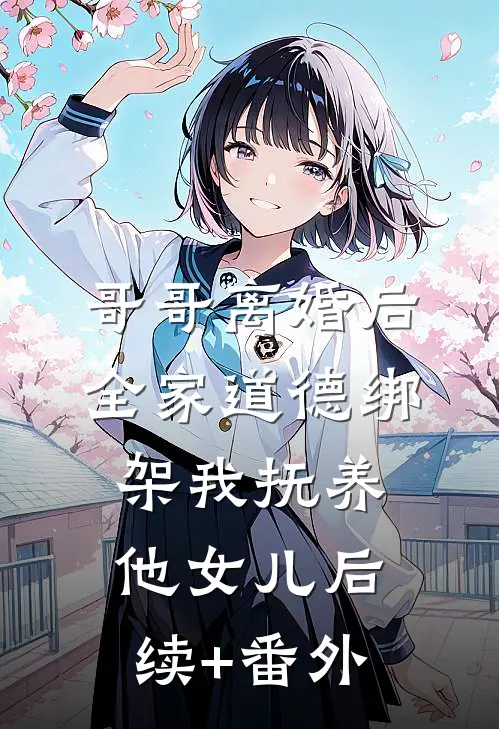 哥哥离婚后，全家道德绑架我抚养他女儿后续+番外
