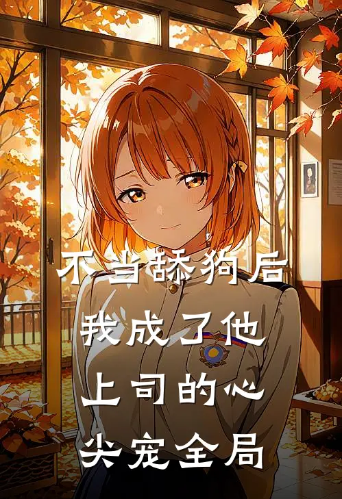 不当舔狗后，我成了他上司的心尖宠全局