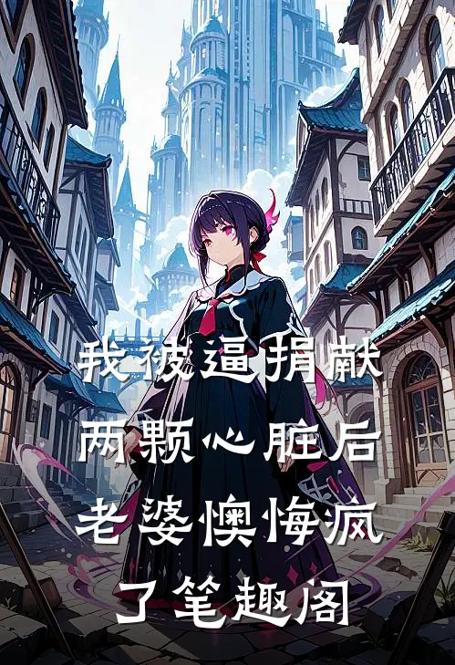 我被逼捐献两颗心脏后，老婆懊悔疯了笔趣阁