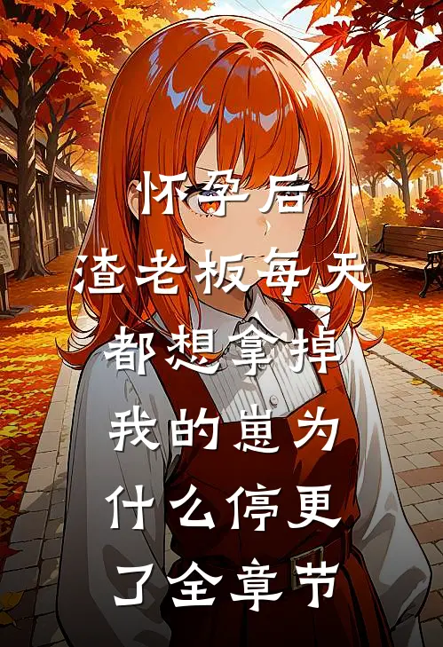 怀孕后,渣老板每天都想拿掉我的崽为什么停更了全章节