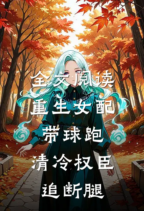 全文阅读重生女配带球跑，清冷权臣追断腿