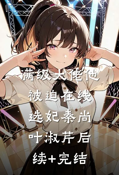 满级大佬他被迫在线选妃秦尚叶淑芹后续+完结