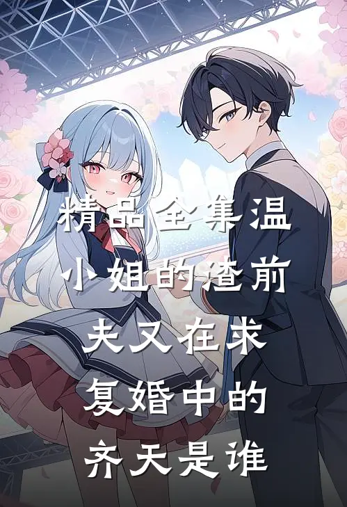 精品全集温小姐的渣前夫又在求复婚中的齐天是谁