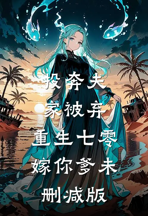 投奔夫家被弃，重生七零嫁你爹未删减版