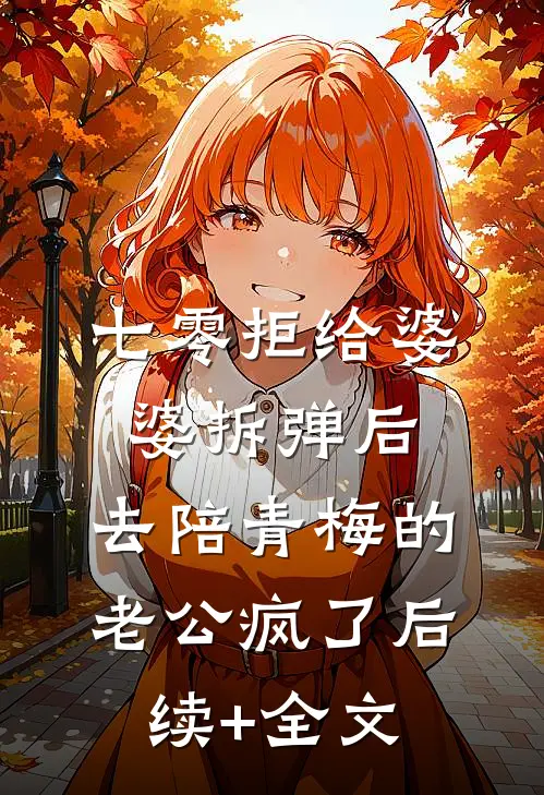 七零拒给婆婆拆弹后，去陪青梅的老公疯了后续+全文