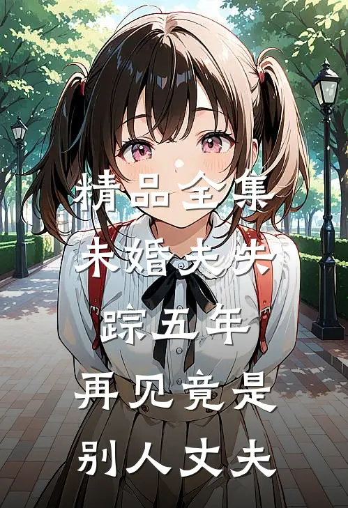 精品全集未婚夫失踪五年：再见竟是别人丈夫