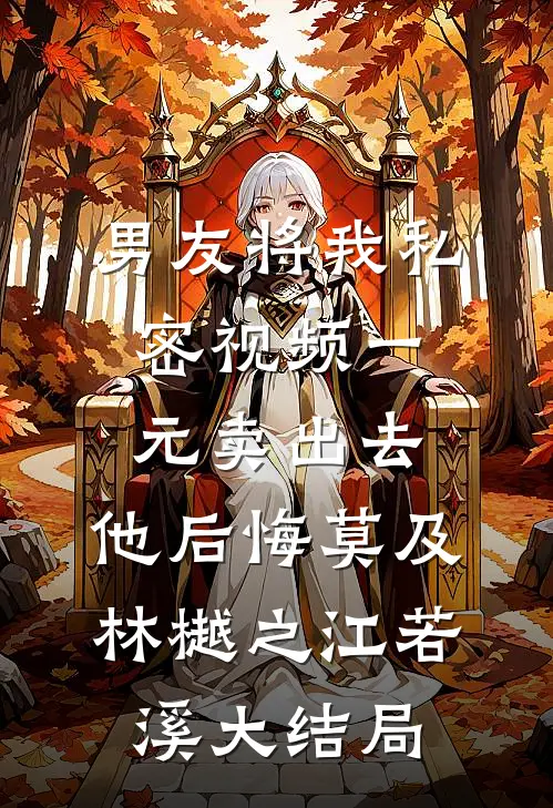 男友将我私密视频一元卖出去，他后悔莫及林樾之江若溪大结局