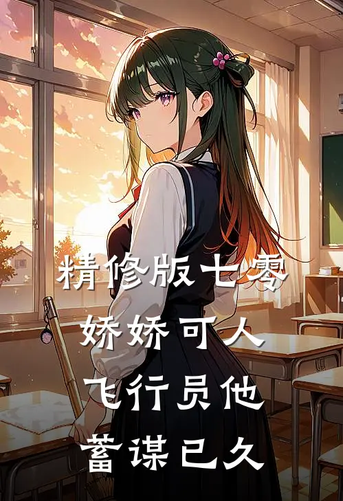精修版七零娇娇可人，飞行员他蓄谋已久