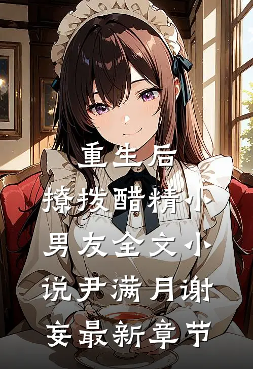 重生后，撩拨醋精小男友全文小说尹满月谢妄最新章节