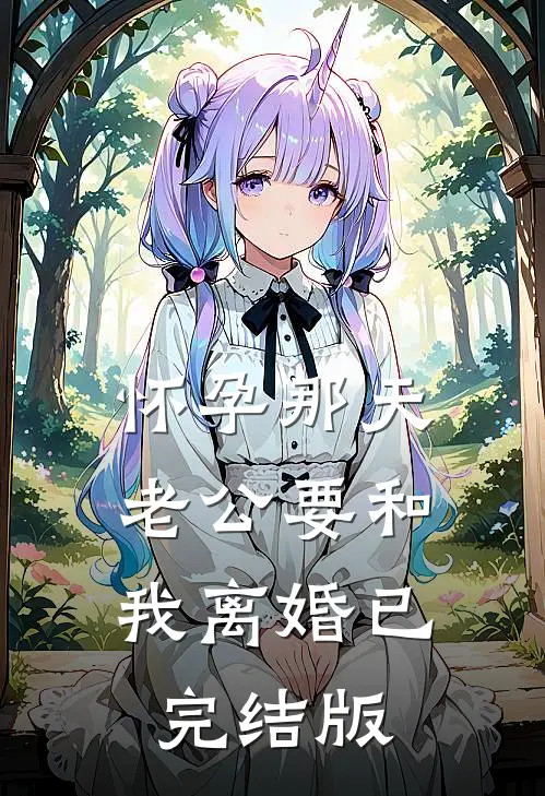 怀孕那天，老公要和我离婚已完结版