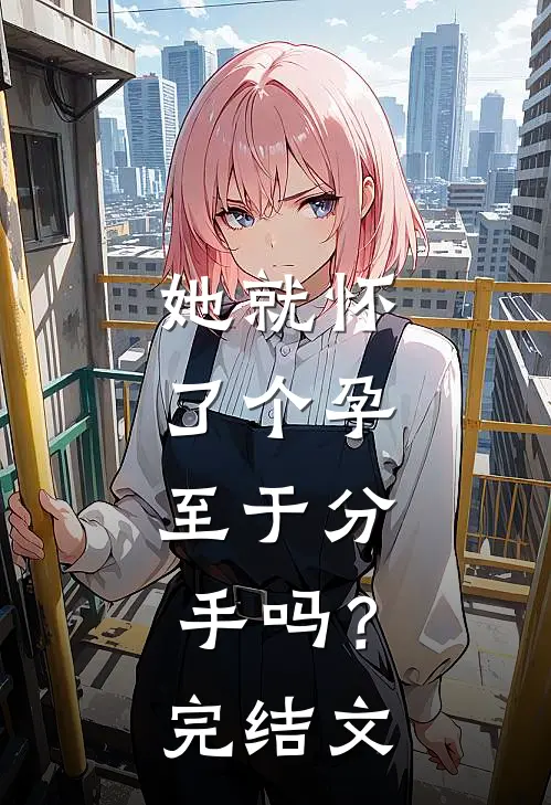 她就怀了个孕，至于分手吗？完结文