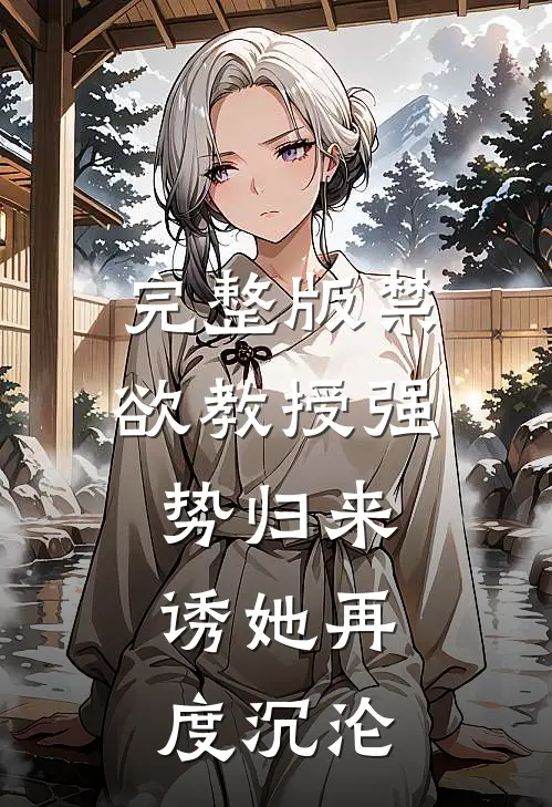 完整版禁欲教授强势归来，诱她再度沉沦