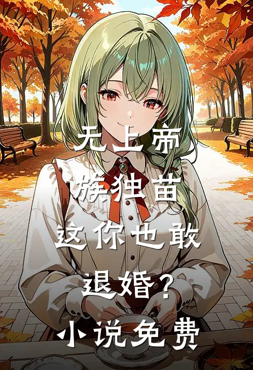 无上帝族独苗，这你也敢退婚？小说免费