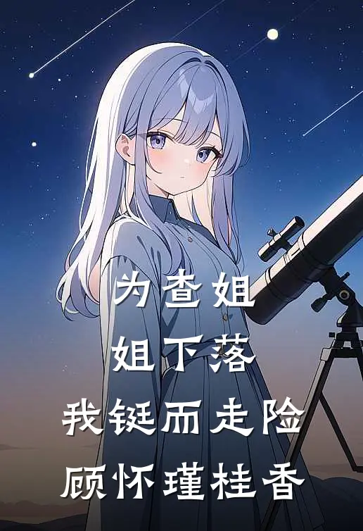 为查姐姐下落，我铤而走险顾怀瑾桂香