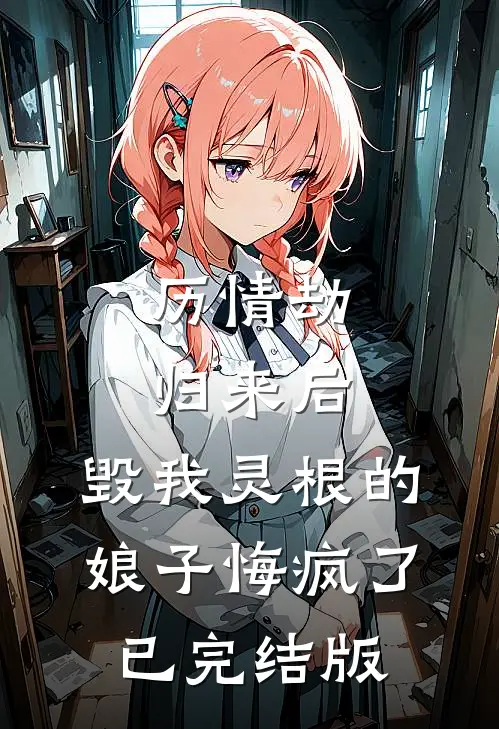 历情劫归来后，毁我灵根的娘子悔疯了已完结版