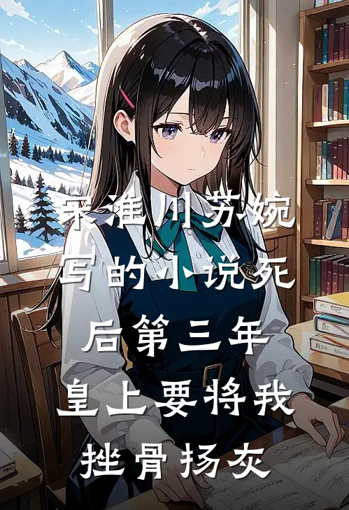 宋淮川苏婉写的小说死后第三年，皇上要将我挫骨扬灰