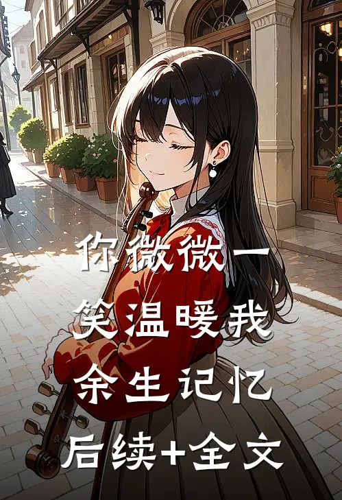 你微微一笑温暖我余生记忆。后续+全文