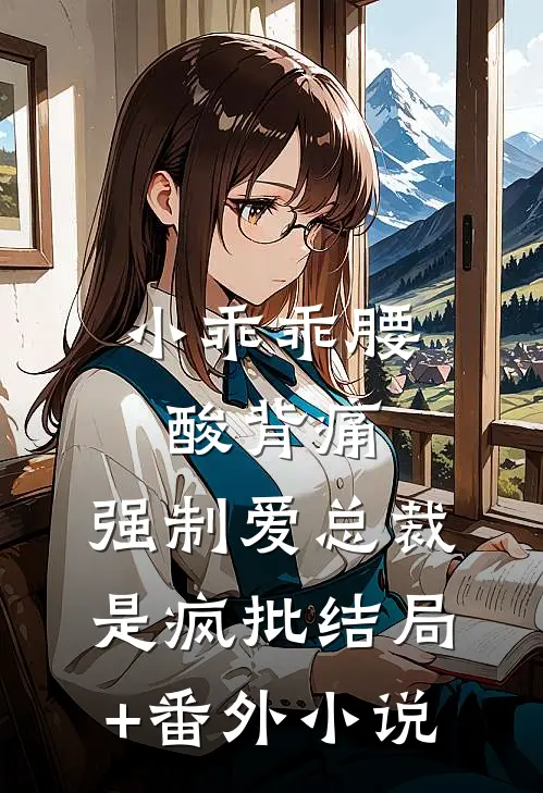 小乖乖腰酸背痛，强制爱总裁是疯批结局+番外小说