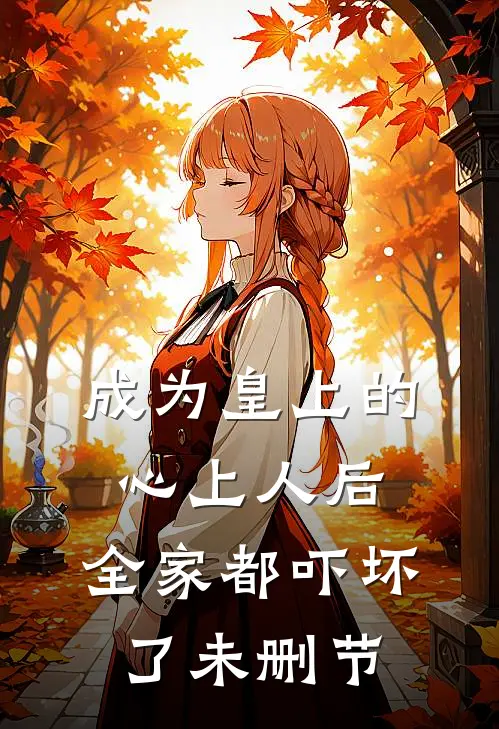 成为皇上的心上人后，全家都吓坏了未删节