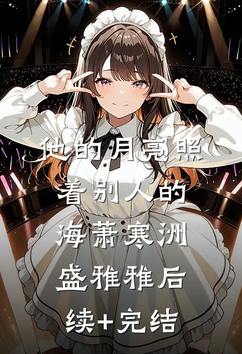 他的月亮照着别人的海萧寒洲盛雅雅后续+完结