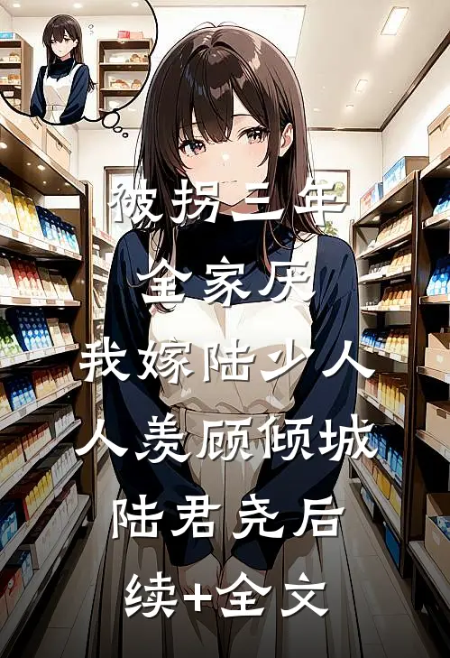 被拐三年全家厌，我嫁陆少人人羡顾倾城陆君尧后续+全文