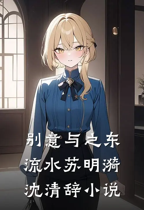 别意与之东流水苏明漪沈清辞小说