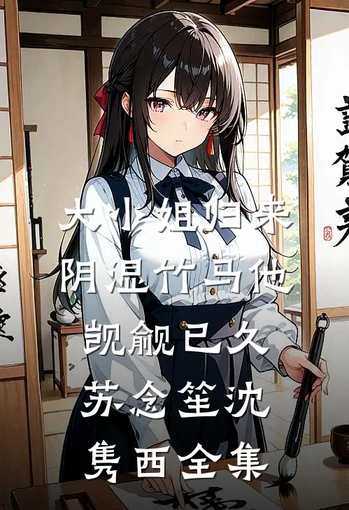 大小姐归来，阴湿竹马他觊觎已久苏念笙沈隽西全集