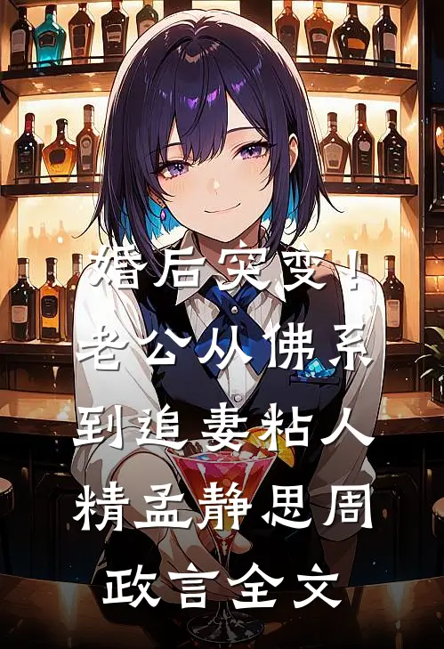 婚后突变！老公从佛系到追妻粘人精孟静思周政言全文