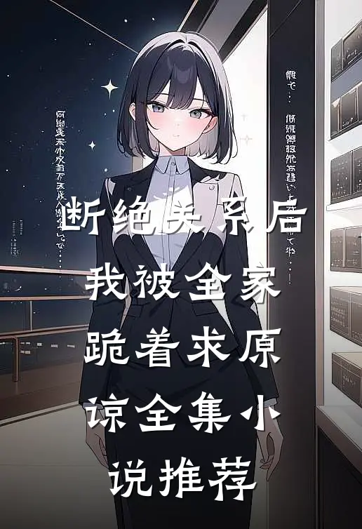 断绝关系后，我被全家跪着求原谅全集小说推荐