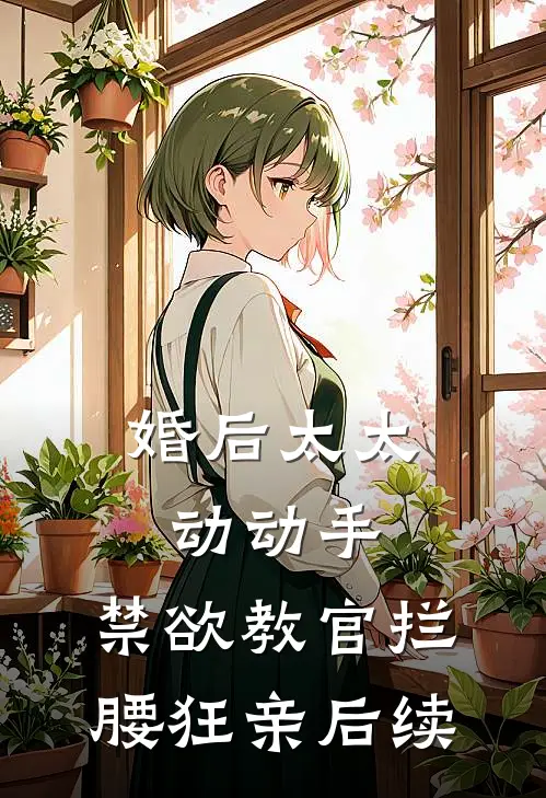 婚后太太动动手，禁欲教官拦腰狂亲后续