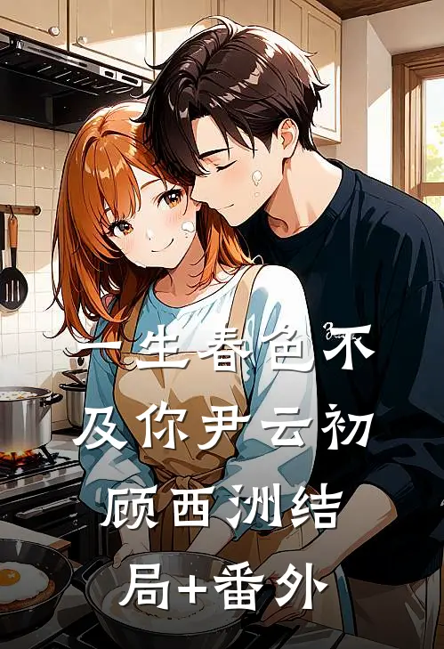 一生春色不及你尹云初顾西洲结局+番外