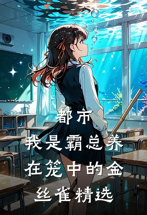 都市：我是霸总养在笼中的金丝雀精选