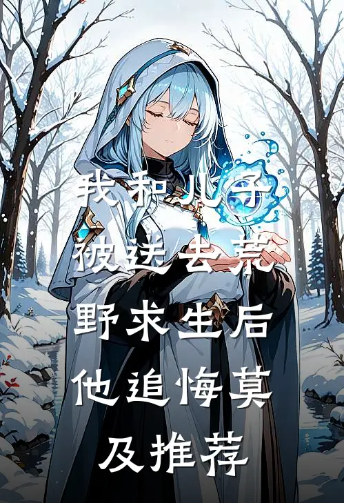 我和儿子被送去荒野求生后，他追悔莫及推荐