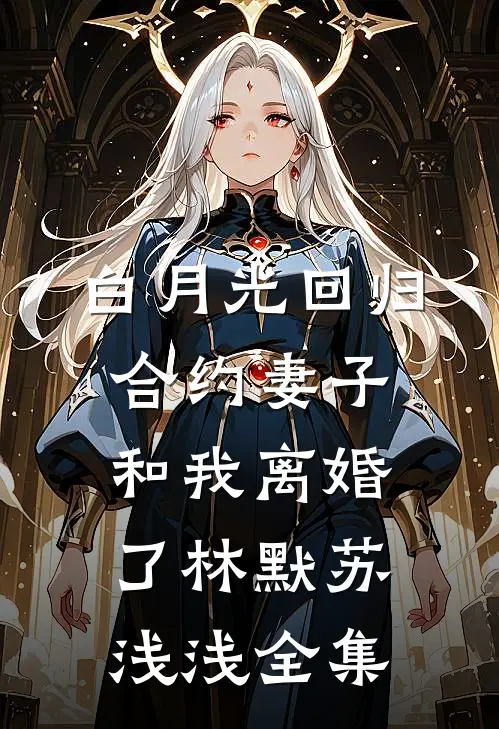 白月光回归，合约妻子和我离婚了林默苏浅浅 全集