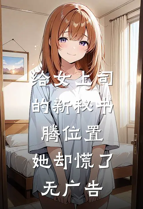 给女上司的新秘书腾位置，她却慌了无广告