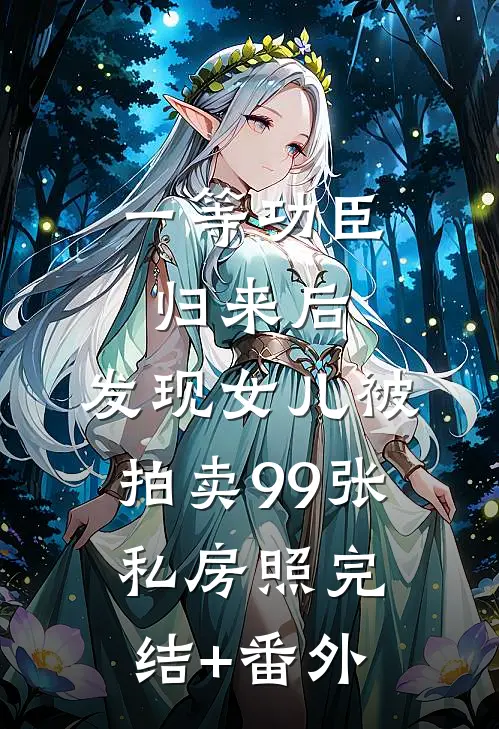 一等功臣归来后，发现女儿被拍卖99张私房照完结+番外