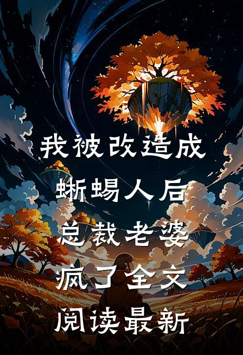我被改造成蜥蜴人后，总裁老婆疯了全文阅读最新