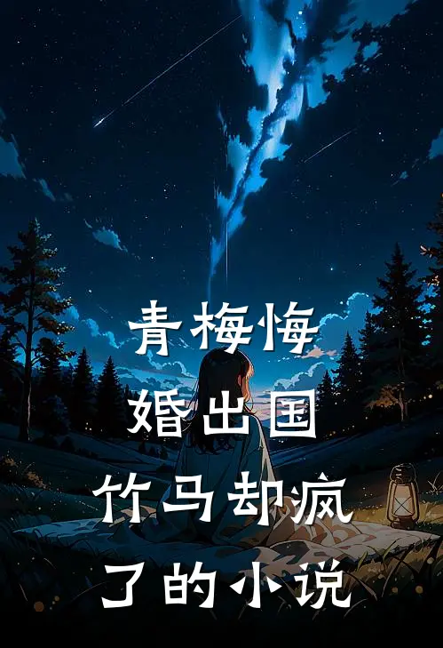 青梅悔婚出国，竹马却疯了的小说