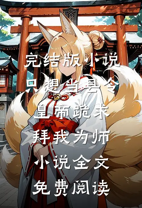 完结版小说只想当县令，皇帝跪求拜我为师小说全文免费阅读
