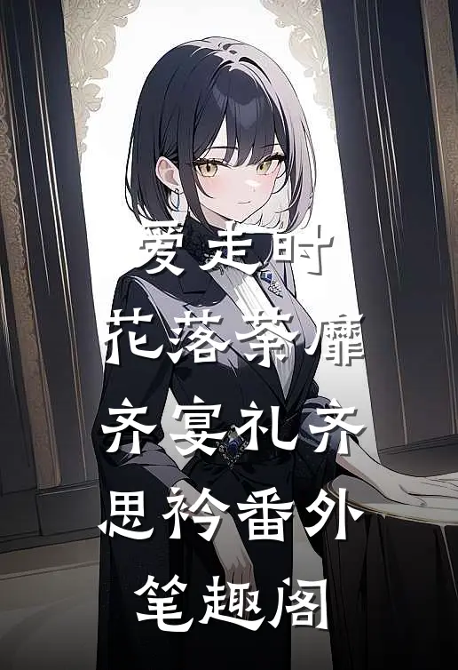 爱走时，花落荼靡：齐宴礼齐思衿番外笔趣阁