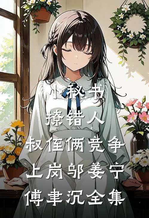 小秘书撩错人，叔侄俩竞争上岗邬姜宁傅聿沉全集
