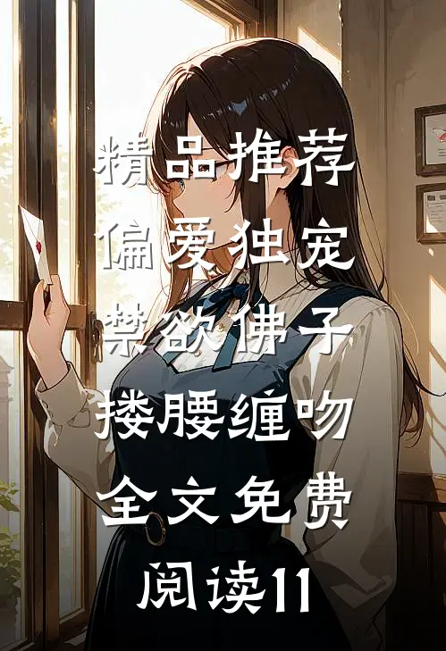 精品推荐偏爱独宠,禁欲佛子搂腰缠吻全文免费阅读11